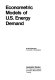 Econometric models of U.S. energy demand /