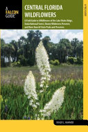 Central Florida wildflowers : a field guide to wildflowers of the Lake Wales Ridge, Ocala National Forest, Disney Wilderness preserve, and more than 60 State Parks and preserves [E-Book] /
