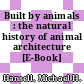Built by animals : the natural history of animal architecture [E-Book] /