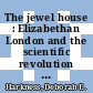 The jewel house : Elizabethan London and the scientific revolution [E-Book] /