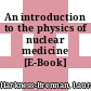 An introduction to the physics of nuclear medicine [E-Book] /
