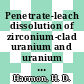 Penetrate-leach dissolution of zirconium-clad uranium and uranium dioxide fuels : [E-Book]
