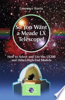 So You Want a Meade LX Telescope! [E-Book] : How to Select and Use the LX200 and Other High-End Models /