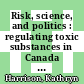 Risk, science, and politics : regulating toxic substances in Canada and the United States [E-Book] /