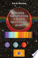 Imaging Sunlight Using a Digital Spectroheliograph [E-Book] /