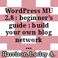 WordPress MU 2.8 : beginner's guide : build your own blog network with unlimited users and blogs, forums, photo galleries, and more! [E-Book] /