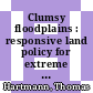 Clumsy floodplains : responsive land policy for extreme floods [E-Book] /