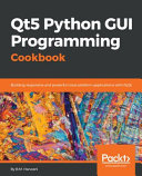 Qt5 Python GUI programming cookbook : building responsive and powerful cross-platform applications with PyQt [E-Book] /