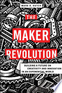 The maker revolution : building a future on creativity and innovation in an exponential world [E-Book] /