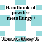 Handbook of powder metallurgy /
