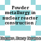 Powder metallurgy in nuclear reactor construction /