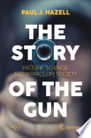 The Story of the Gun [E-Book] : History, Science, and Impact on Society /
