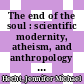The end of the soul : scientific modernity, atheism, and anthropology in France [E-Book] /