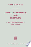 Quantum Mechanics and Objectivity [E-Book] : A Study of the Physical Philosophy of Werner Heisenberg /