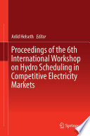 Proceedings of the 6th International Workshop on Hydro Scheduling in Competitive Electricity Markets [E-Book] /