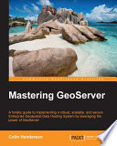 Mastering GeoServer : a holistic guide to implementing a robust, scalable, and secure enterprise geospatial data hosting system by leveraging the power of GeoServer [E-Book] /