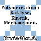 Polymerisation : Katalyse, Kinetik, Mechanismen.