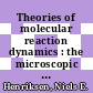 Theories of molecular reaction dynamics : the microscopic foundation of chemical kinetics [E-Book] /