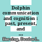 Dolphin communication and cognition : past, present, and future [E-Book] /