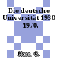 Die deutsche Universität 1930 - 1970.