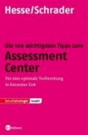 Die 100 wichtigsten Tipps zum Assessment Center : optimale Vorbereitung in kürzester Zeit /