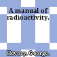 A manual of radioactivity.