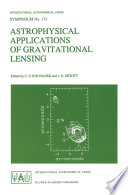 Astrophysical Applications of Gravitational Lensing [E-Book] : Proceedings of the 173rd Symposium of the International Astronomical Union, Held in Melbourne, Australia, 9–14 JULY, 1995 /
