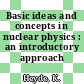 Basic ideas and concepts in nuclear physics : an introductory approach /
