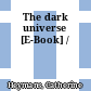 The dark universe [E-Book] /