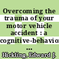 Overcoming the trauma of your motor vehicle accident : a cognitive-behavioral treatment program, therapist guide [E-Book] /