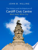 The history and architecture of Cardiff Civic Centre : black gold, white city [E-Book] /
