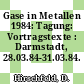 Gase in Metallen 1984: Tagung: Vortragstexte : Darmstadt, 28.03.84-31.03.84.