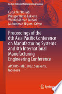 Proceedings of the 6th Asia Pacific Conference on Manufacturing Systems and 4th International Manufacturing Engineering Conference [E-Book] : APCOMS-IMEC 2022, Surakarta, Indonesia /