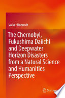 The Chernobyl, Fukushima Daiichi and Deepwater Horizon Disasters from a Natural Science and Humanities Perspective [E-Book] /