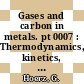 Gases and carbon in metals. pt 0007 : Thermodynamics, kinetics, and properties. pt 7.