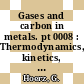 Gases and carbon in metals. pt 0008 : Thermodynamics, kinetics, and properties. pt 8.