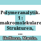 Polymeranalytik. 1 : makromolekulare Strukturen, physikalische Methoden, Anwendungskriterien /