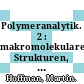 Polymeranalytik. 2 : makromolekulare Strukturen, physikalische Methoden, Anwendungskriterien /