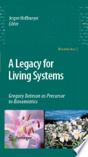 A Legacy for Living Systems [E-Book] : Gregory Bateson as Precursor to Biosemiotics /