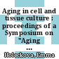Aging in cell and tissue culture : proceedings of a Symposium on "Aging in Cell and Tissue Culture" held at the annual meeting of the European Tissue Culture Society at the Castle of Zinkovy in Czechoslovakia, May 7-10, 1969.