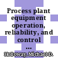 Process plant equipment operation, reliability, and control / [E-Book]