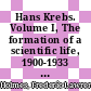 Hans Krebs. Volume I, The formation of a scientific life, 1900-1933 / [E-Book]