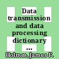 Data transmission and data processing dictionary : a compilation of terminology in the fields of data processing, telephony, telegraphy, facsimile, and data transmission /
