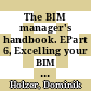 The BIM manager's handbook. EPart 6, Excelling your BIM efforts : guidance for professionals in architecture, engineering, and construction [E-Book] /
