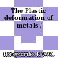 The Plastic deformation of metals /