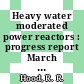 Heavy water moderated power reactors : progress report March 1962 [E-Book]