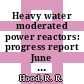 Heavy water moderated power reactors: progress report June 1962 [E-Book]