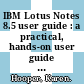 IBM Lotus Notes 8.5 user guide : a practical, hands-on user guide with time-saving tips and comprehensive instructions for using Lotus Notes effectively and efficiently [E-Book] /