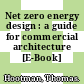 Net zero energy design : a guide for commercial architecture [E-Book] /
