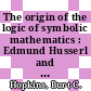 The origin of the logic of symbolic mathematics : Edmund Husserl and Jacob Klein [E-Book] /